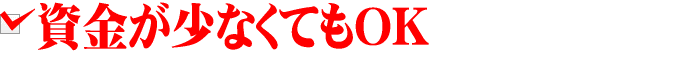 資金が少なくてもOK
