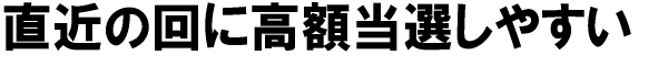 直近の回に高額当選しやすい